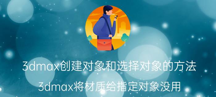 3dmax创建对象和选择对象的方法 3dmax将材质给指定对象没用？